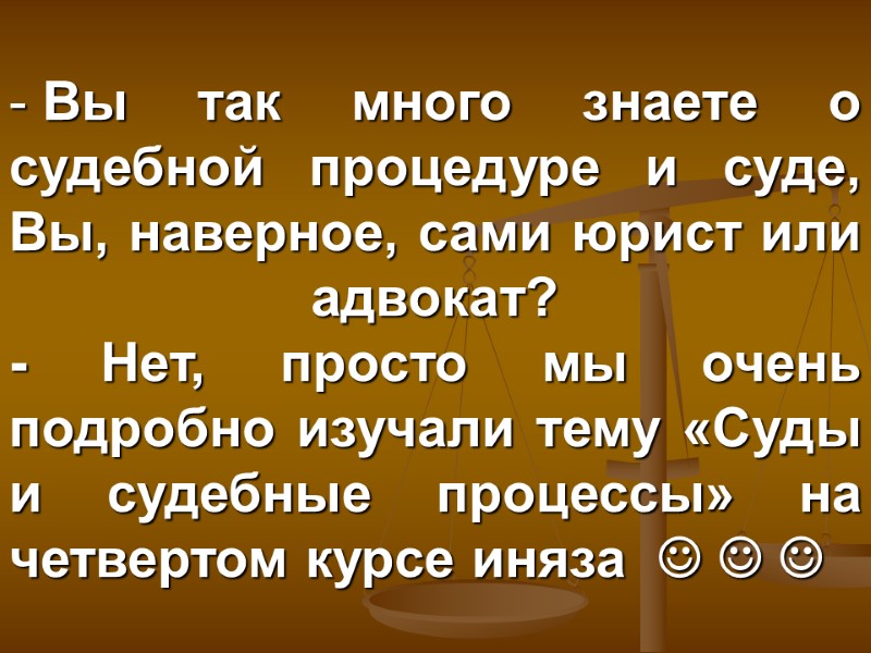 Вы так много знаете о судебной процедуре и суде, Вы, наверное, сами юрист или